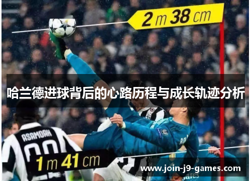 哈兰德进球背后的心路历程与成长轨迹分析