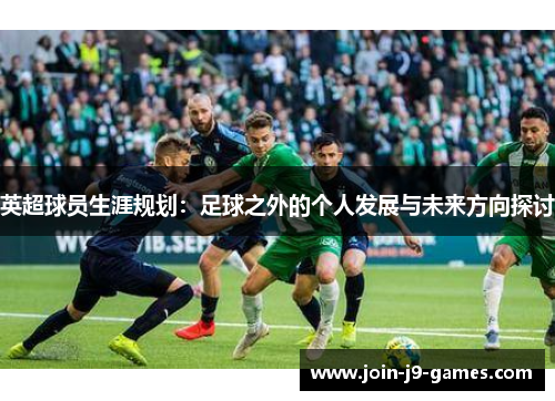 英超球员生涯规划：足球之外的个人发展与未来方向探讨