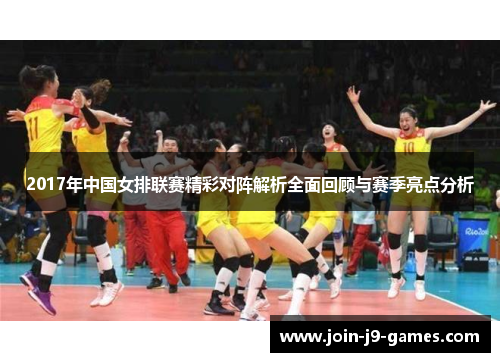 2017年中国女排联赛精彩对阵解析全面回顾与赛季亮点分析