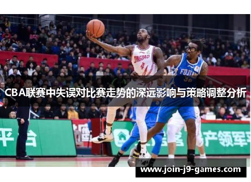 CBA联赛中失误对比赛走势的深远影响与策略调整分析
