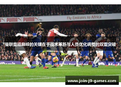 曼联重返巅峰的关键在于战术革新与人员优化调整的双重突破