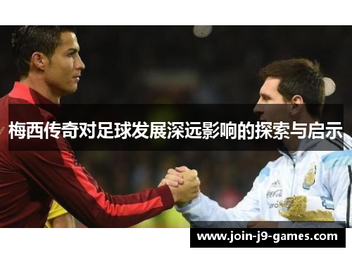 梅西传奇对足球发展深远影响的探索与启示