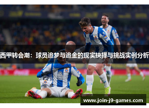 西甲转会潮：球员追梦与追金的现实抉择与挑战实例分析