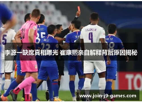 李源一缺席真相曝光 崔康熙亲自解释背后原因揭秘