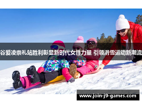 谷爱凌崇礼站胜利彰显新时代女性力量 引领滑雪运动新潮流