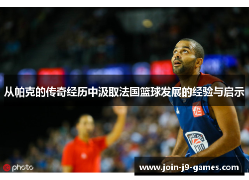 从帕克的传奇经历中汲取法国篮球发展的经验与启示