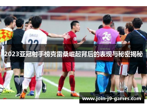 2023亚冠射手榜克雷桑崛起背后的表现与秘密揭秘
