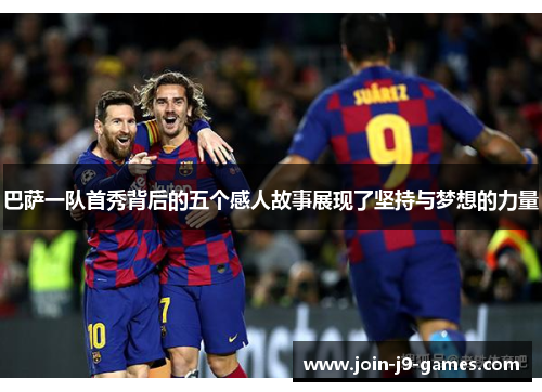 巴萨一队首秀背后的五个感人故事展现了坚持与梦想的力量