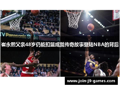 崔永熙父亲48岁仍能扣篮成就传奇故事登陆NBA的背后