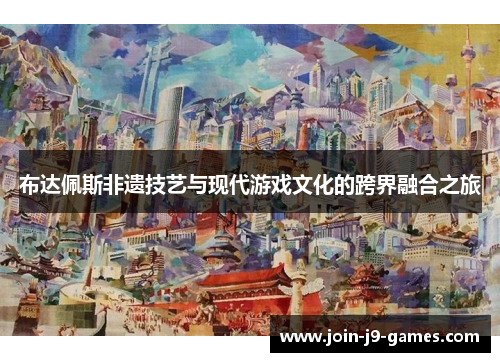 布达佩斯非遗技艺与现代游戏文化的跨界融合之旅