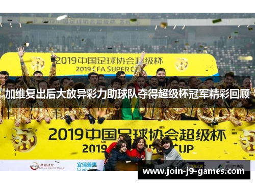 加维复出后大放异彩力助球队夺得超级杯冠军精彩回顾
