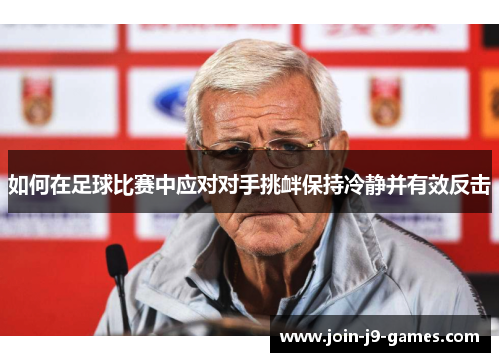 如何在足球比赛中应对对手挑衅保持冷静并有效反击