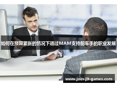如何在预算紧张的情况下通过MAM支持前车手的职业发展