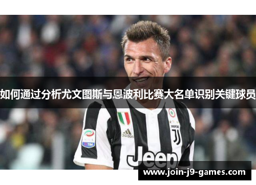 如何通过分析尤文图斯与恩波利比赛大名单识别关键球员