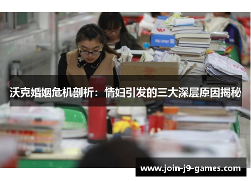 沃克婚姻危机剖析：情妇引发的三大深层原因揭秘