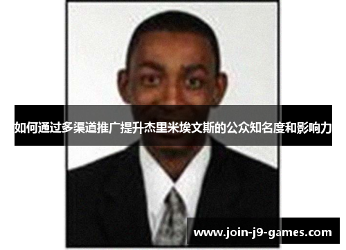 如何通过多渠道推广提升杰里米埃文斯的公众知名度和影响力