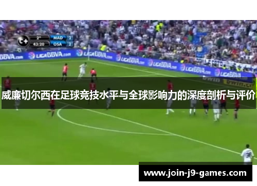 威廉切尔西在足球竞技水平与全球影响力的深度剖析与评价