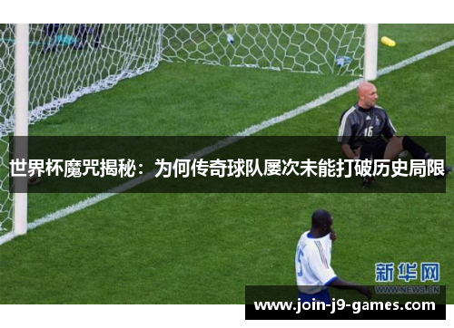 世界杯魔咒揭秘：为何传奇球队屡次未能打破历史局限