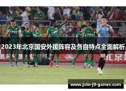 2023年北京国安外援阵容及各自特点全面解析