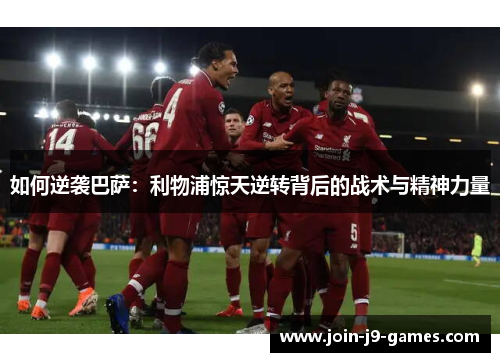 如何逆袭巴萨：利物浦惊天逆转背后的战术与精神力量