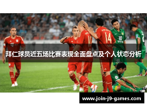 拜仁球员近五场比赛表现全面盘点及个人状态分析