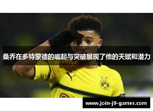 桑乔在多特蒙德的崛起与突破展现了他的天赋和潜力 桑乔在多特蒙德的崛起与突破展现了他的天赋和潜力