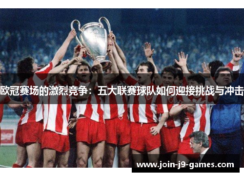 欧冠赛场的激烈竞争：五大联赛球队如何迎接挑战与冲击