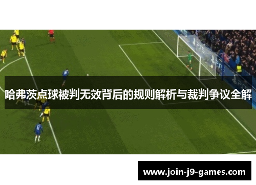 哈弗茨点球被判无效背后的规则解析与裁判争议全解