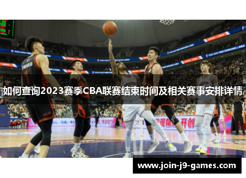 如何查询2023赛季CBA联赛结束时间及相关赛事安排详情