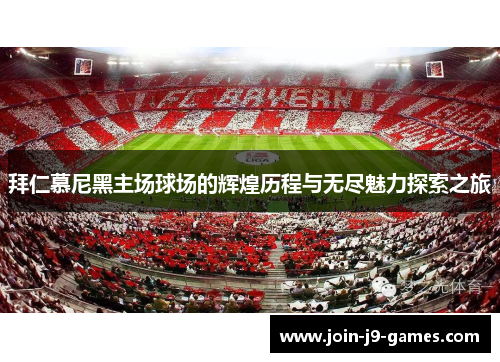 拜仁慕尼黑主场球场的辉煌历程与无尽魅力探索之旅