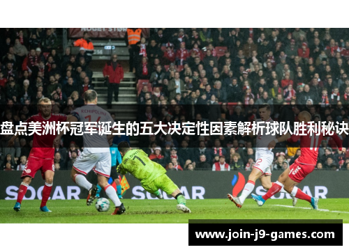 盘点美洲杯冠军诞生的五大决定性因素解析球队胜利秘诀