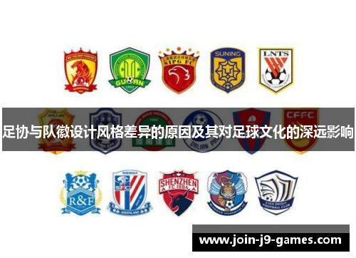足协与队徽设计风格差异的原因及其对足球文化的深远影响 足协与队徽设计风格差异的原因及其对足球文化的深远影响
