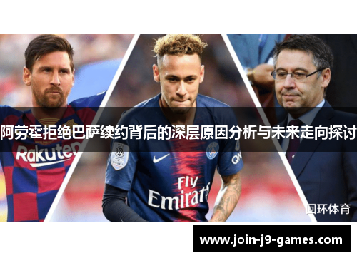 阿劳霍拒绝巴萨续约背后的深层原因分析与未来走向探讨 阿劳霍拒绝巴萨续约背后的深层原因分析与未来走向探讨