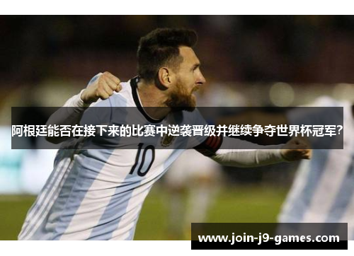 阿根廷能否在接下来的比赛中逆袭晋级并继续争夺世界杯冠军? 阿根廷能否在接下来的比赛中逆袭晋级并继续争夺世界杯冠军?