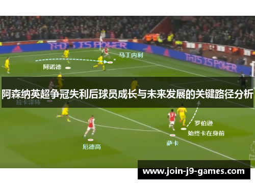 阿森纳英超争冠失利后球员成长与未来发展的关键路径分析 阿森纳英超争冠失利后球员成长与未来发展的关键路径分析