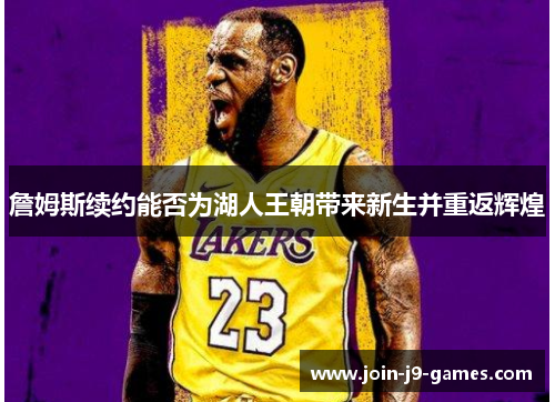 詹姆斯续约能否为湖人王朝带来新生并重返辉煌