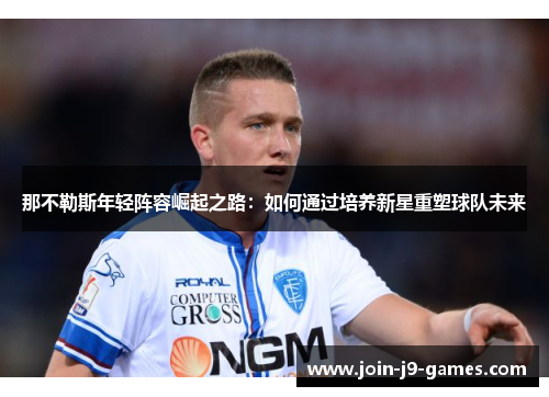 那不勒斯年轻阵容崛起之路：如何通过培养新星重塑球队未来