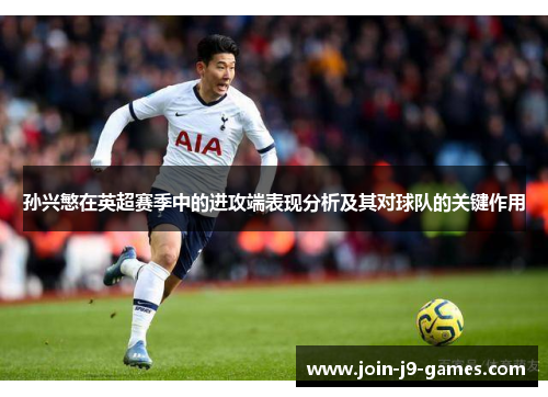 孙兴慜在英超赛季中的进攻端表现分析及其对球队的关键作用
