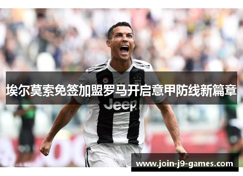 埃尔莫索免签加盟罗马开启意甲防线新篇章 埃尔莫索免签加盟罗马开启意甲防线新篇章