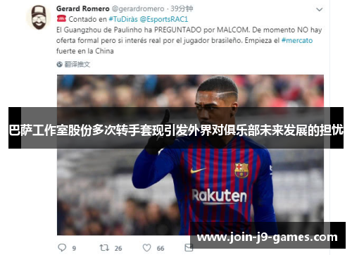 巴萨工作室股份多次转手套现引发外界对俱乐部未来发展的担忧