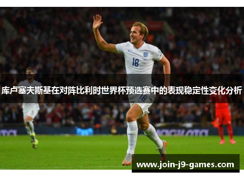库卢塞夫斯基在对阵比利时世界杯预选赛中的表现稳定性变化分析