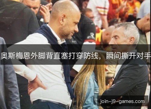 奥斯梅恩外脚背直塞打穿防线，瞬间撕开对手