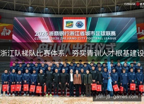 浙江队梯队比赛体系,夯实青训人才根基建设 浙江队梯队比赛体系,夯实青训人才根基建设