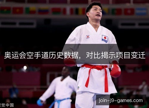 奥运会空手道历史数据,对比揭示项目变迁 奥运会空手道历史数据,对比揭示项目变迁
