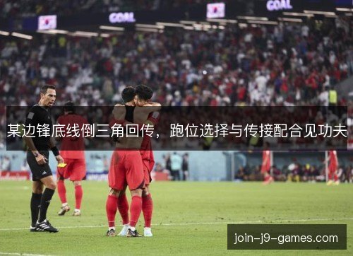 某边锋底线倒三角回传，跑位选择与传接配合见功夫