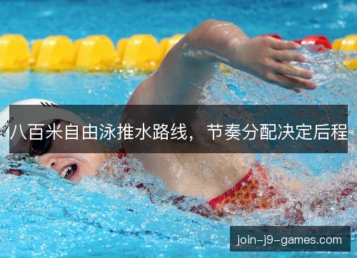 八百米自由泳推水路线,节奏分配决定后程 八百米自由泳推水路线,节奏分配决定后程